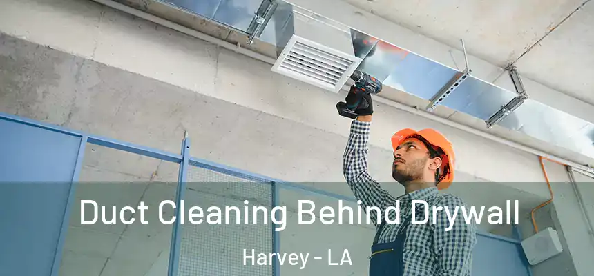 Duct Cleaning Behind Drywall Harvey - LA
